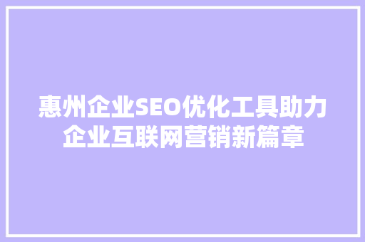 惠州企业SEO优化工具助力企业互联网营销新篇章