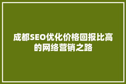 成都SEO优化价格回报比高的网络营销之路