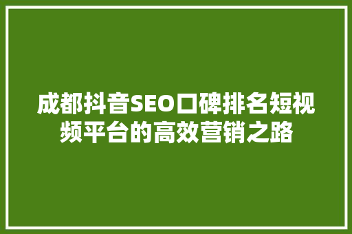 成都抖音SEO口碑排名短视频平台的高效营销之路  第1张