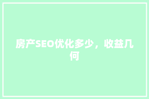 房产SEO优化多少，收益几何