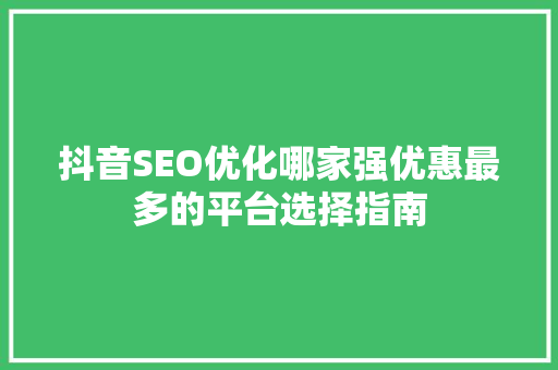 抖音SEO优化哪家强优惠最多的平台选择指南