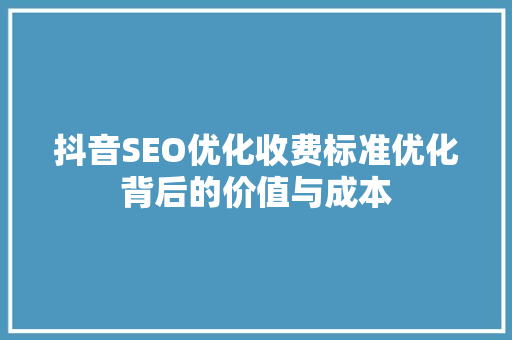 抖音SEO优化收费标准优化背后的价值与成本