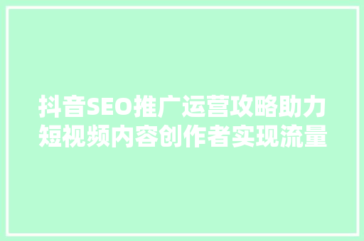 抖音SEO推广运营攻略助力短视频内容创作者实现流量变现