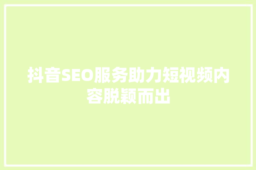 抖音SEO服务助力短视频内容脱颖而出