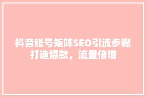 抖音账号矩阵SEO引流步骤打造爆款，流量倍增