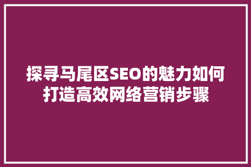 探寻马尾区SEO的魅力如何打造高效网络营销步骤