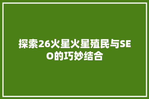 探索26火星火星殖民与SEO的巧妙结合