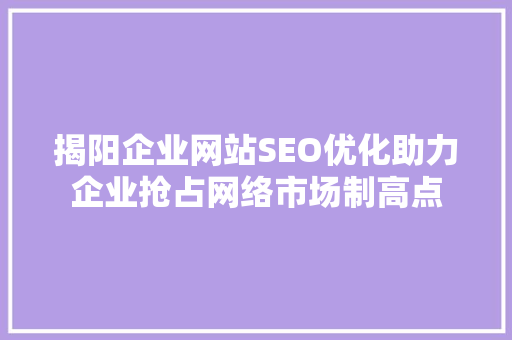 揭阳企业网站SEO优化助力企业抢占网络市场制高点