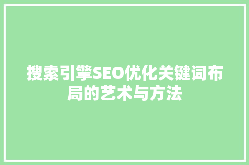 搜索引擎SEO优化关键词布局的艺术与方法