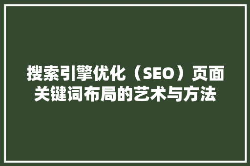 搜索引擎优化（SEO）页面关键词布局的艺术与方法