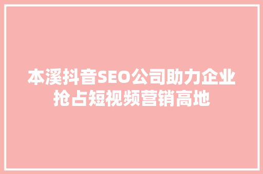 本溪抖音SEO公司助力企业抢占短视频营销高地