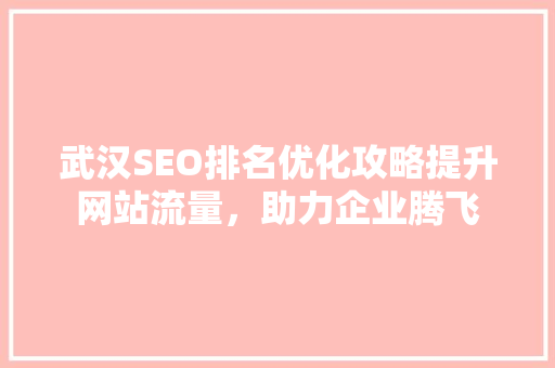 武汉SEO排名优化攻略提升网站流量，助力企业腾飞