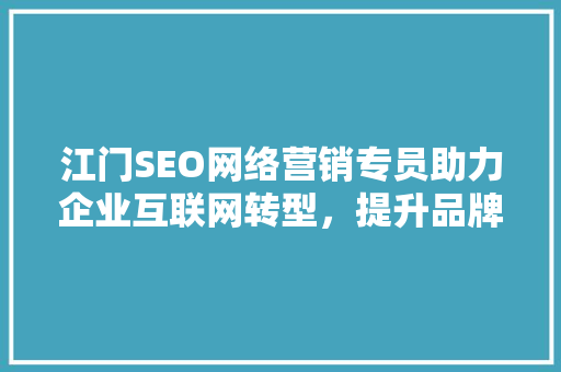 江门SEO网络营销专员助力企业互联网转型，提升品牌影响力