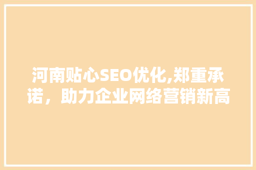 河南贴心SEO优化,郑重承诺，助力企业网络营销新高度  第1张