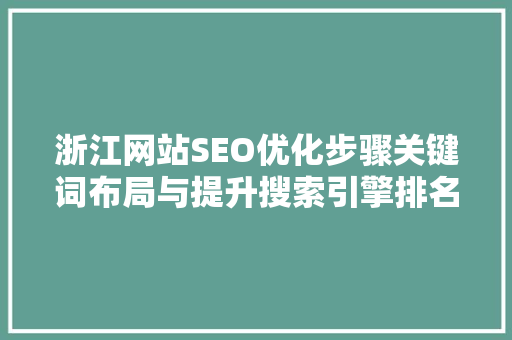 浙江网站SEO优化步骤关键词布局与提升搜索引擎排名
