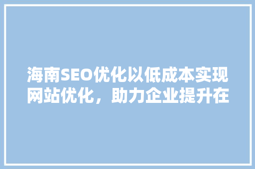 海南SEO优化以低成本实现网站优化，助力企业提升在线竞争力