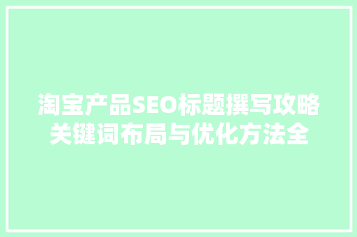 淘宝产品SEO标题撰写攻略关键词布局与优化方法全