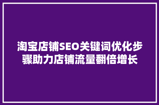 淘宝店铺SEO关键词优化步骤助力店铺流量翻倍增长