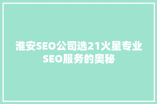 淮安SEO公司选21火星专业SEO服务的奥秘