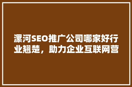漯河SEO推广公司哪家好行业翘楚，助力企业互联网营销