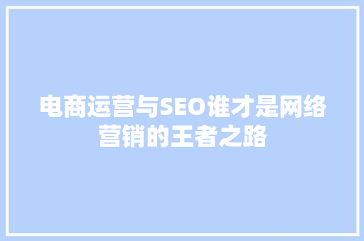 电商运营与SEO谁才是网络营销的王者之路