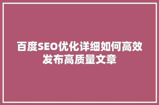 百度SEO优化详细如何高效发布高质量文章