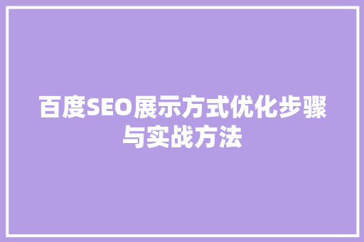 百度SEO展示方式优化步骤与实战方法