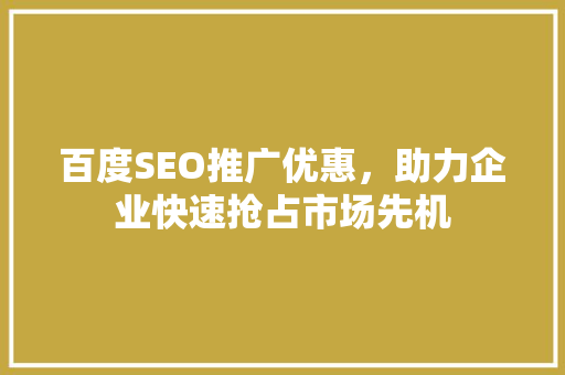 百度SEO推广优惠，助力企业快速抢占市场先机
