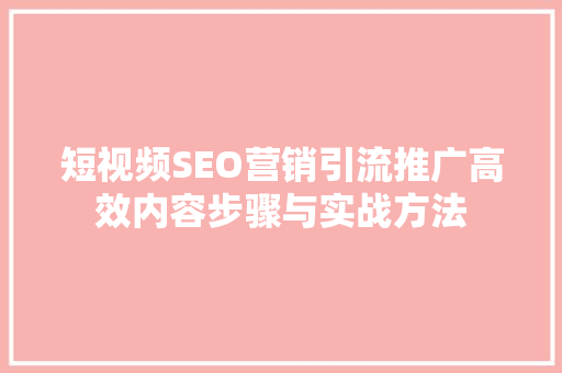 短视频SEO营销引流推广高效内容步骤与实战方法