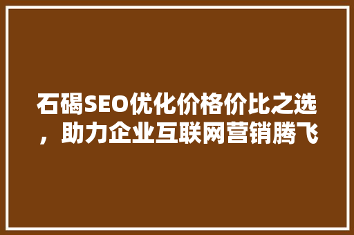 石碣SEO优化价格价比之选，助力企业互联网营销腾飞