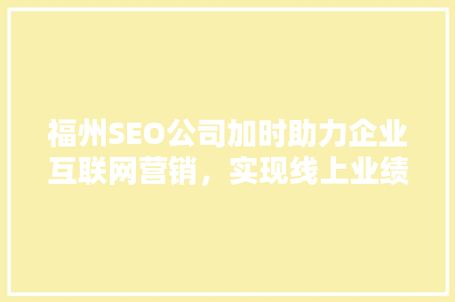 福州SEO公司加时助力企业互联网营销，实现线上业绩腾飞