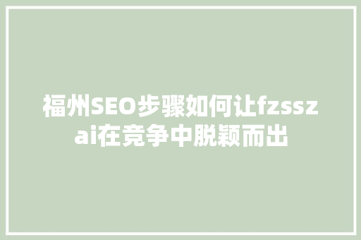 福州SEO步骤如何让fzsszai在竞争中脱颖而出