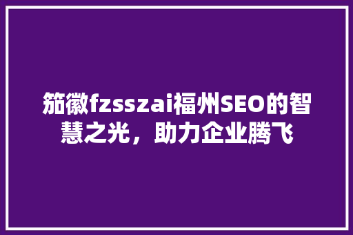 笳徽fzsszai福州SEO的智慧之光，助力企业腾飞