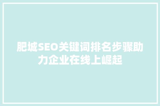肥城SEO关键词排名步骤助力企业在线上崛起