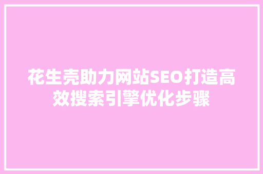 花生壳助力网站SEO打造高效搜索引擎优化步骤  第1张