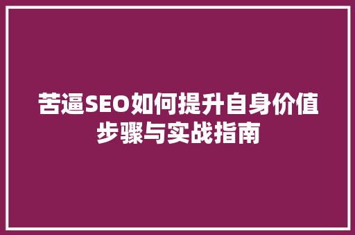 苦逼SEO如何提升自身价值步骤与实战指南