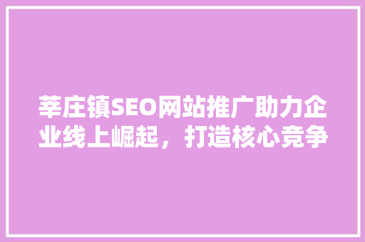 莘庄镇SEO网站推广助力企业线上崛起，打造核心竞争力