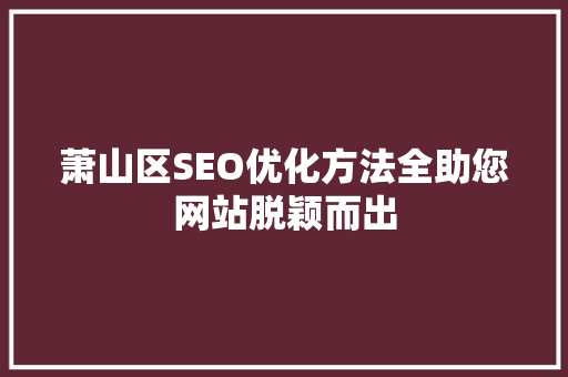 萧山区SEO优化方法全助您网站脱颖而出