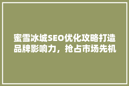 蜜雪冰城SEO优化攻略打造品牌影响力，抢占市场先机