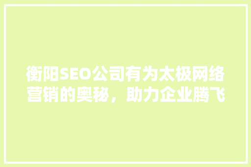 衡阳SEO公司有为太极网络营销的奥秘，助力企业腾飞