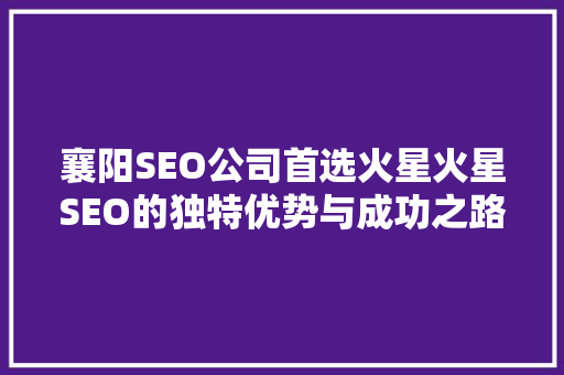 襄阳SEO公司首选火星火星SEO的独特优势与成功之路