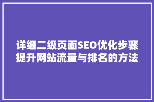 详细二级页面SEO优化步骤提升网站流量与排名的方法
