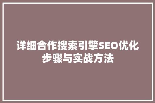 详细合作搜索引擎SEO优化步骤与实战方法