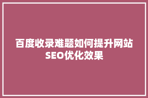 百度收录难题如何提升网站SEO优化效果