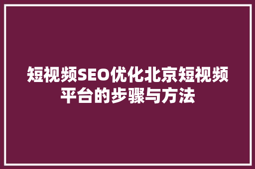 短视频SEO优化北京短视频平台的步骤与方法