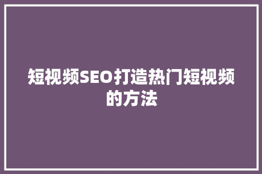 短视频SEO打造热门短视频的方法