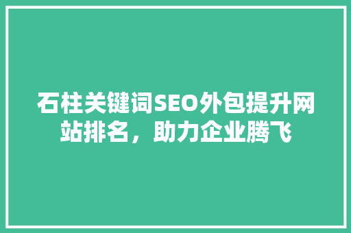 石柱关键词SEO外包提升网站排名，助力企业腾飞