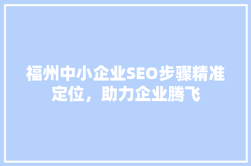 福州中小企业SEO步骤精准定位，助力企业腾飞