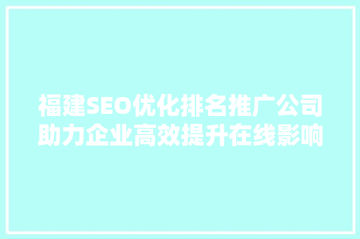 福建SEO优化排名推广公司助力企业高效提升在线影响力