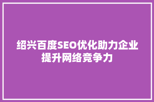 绍兴百度SEO优化助力企业提升网络竞争力